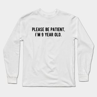 Please be patient I am 9 Years old Long Sleeve T-Shirt